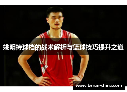 姚明持球档的战术解析与篮球技巧提升之道