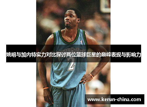 姚明与加内特实力对比探讨两位篮球巨星的巅峰表现与影响力