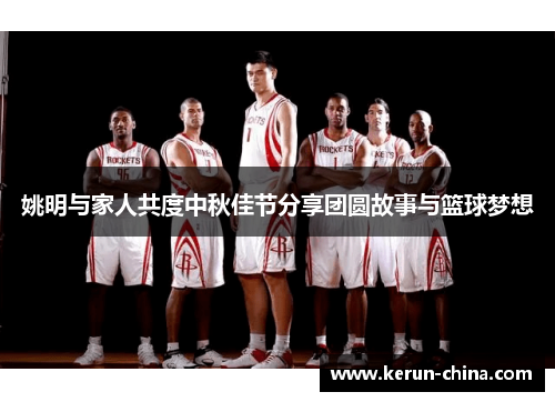 姚明与家人共度中秋佳节分享团圆故事与篮球梦想