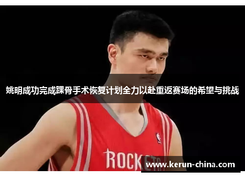 姚明成功完成踝骨手术恢复计划全力以赴重返赛场的希望与挑战