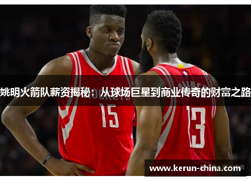 姚明火箭队薪资揭秘：从球场巨星到商业传奇的财富之路