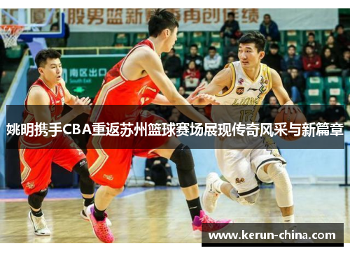 姚明携手CBA重返苏州篮球赛场展现传奇风采与新篇章