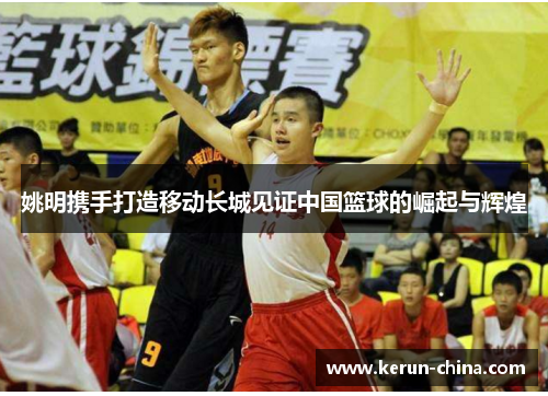 姚明携手打造移动长城见证中国篮球的崛起与辉煌