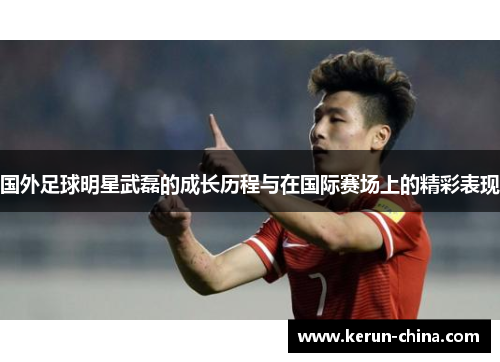 国外足球明星武磊的成长历程与在国际赛场上的精彩表现