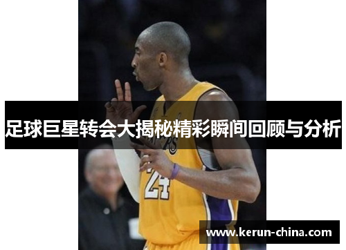 足球巨星转会大揭秘精彩瞬间回顾与分析