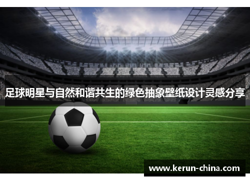足球明星与自然和谐共生的绿色抽象壁纸设计灵感分享