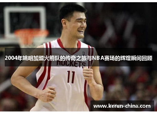 2004年姚明加盟火箭队的传奇之旅与NBA赛场的辉煌瞬间回顾