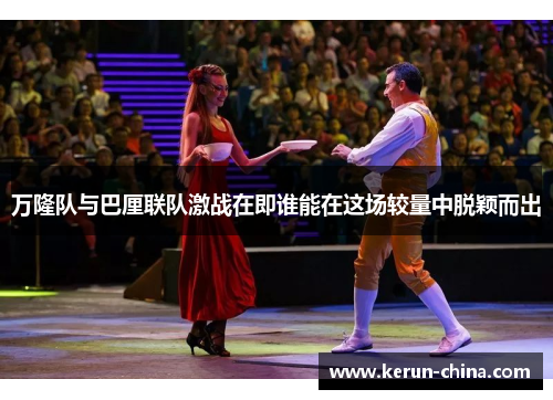 万隆队与巴厘联队激战在即谁能在这场较量中脱颖而出