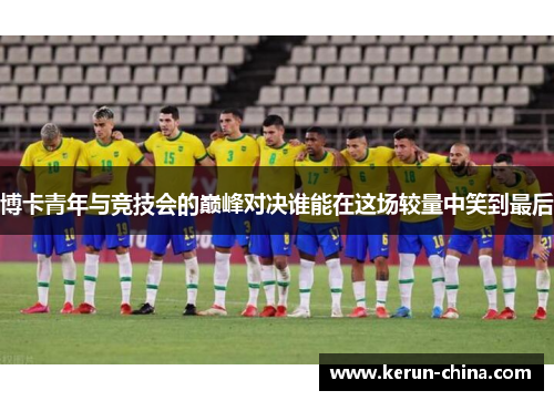 博卡青年与竞技会的巅峰对决谁能在这场较量中笑到最后