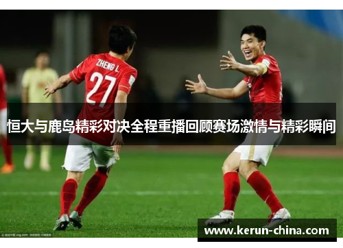 恒大与鹿岛精彩对决全程重播回顾赛场激情与精彩瞬间