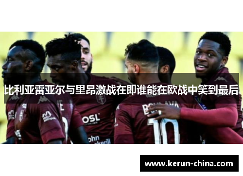 比利亚雷亚尔与里昂激战在即谁能在欧战中笑到最后