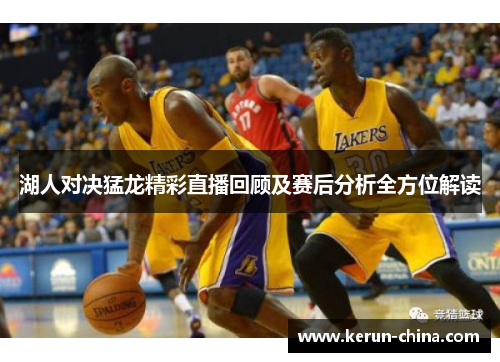 湖人对决猛龙精彩直播回顾及赛后分析全方位解读