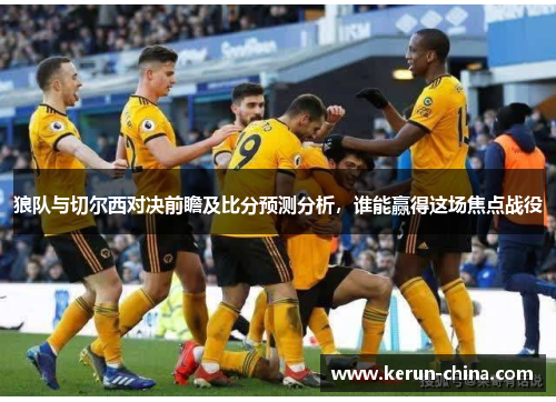 狼队与切尔西对决前瞻及比分预测分析，谁能赢得这场焦点战役