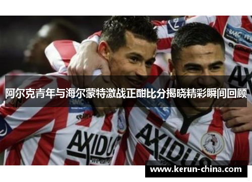 阿尔克青年与海尔蒙特激战正酣比分揭晓精彩瞬间回顾